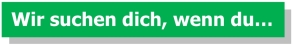 Wir suchen dich, wenn du...